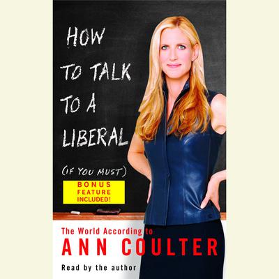 How to Talk to a Liberal (If You Must) - Abridged by Ann Coulter