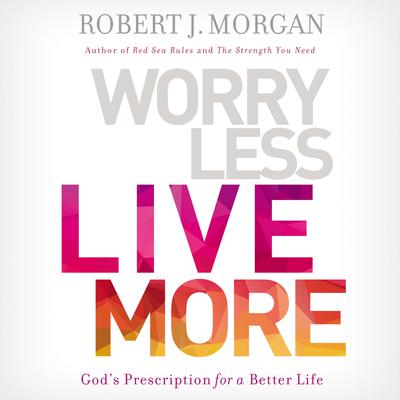 Worry Less, Live More by Robert J. Morgan