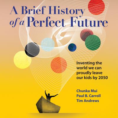 A Brief History of a Perfect Future by Chunka Mui, Paul B. Carroll & Tim Andrews