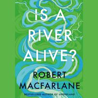 View audiobook of Is a River Alive? by Robert Macfarlane