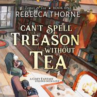 View audiobook of Can't Spell Treason Without Tea by Rebecca Thorne