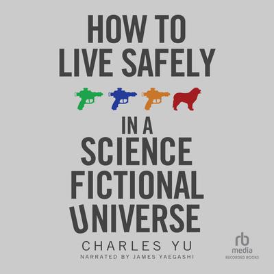 How to Live Safely in a Science Fictional Universe by Charles Yu