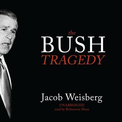 The Bush Tragedy by Jacob Weisberg