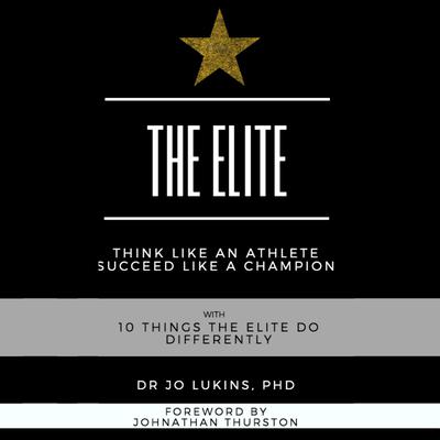 The Elite - think like an athlete succeed like a champion with 10 things the elite do differently by Dr Jo Lukins