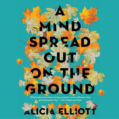 A Mind Spread out on the Ground by Alicia Elliott