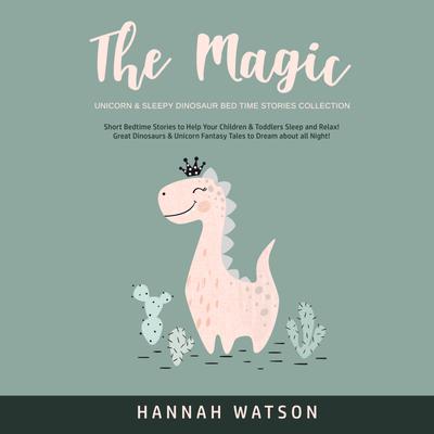 The Magic Unicorn & Sleepy Dinosaur Bed Time Stories Collection: Short Bedtime Stories to Help Your Children & Toddlers Sleep and Relax! Great Dinosaurs & Unicorn Fantasy Tales to Dream about all Night! by Hannah Watson