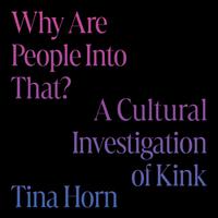 View audiobook of Why Are People Into That? by Tina Horn