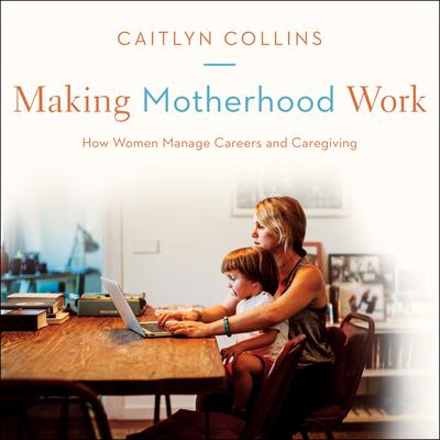 Making Motherhood Work by Caitlyn Collins