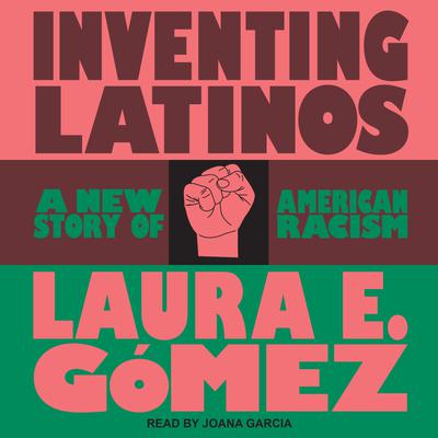 Inventing Latinos by Laura E. Gómez