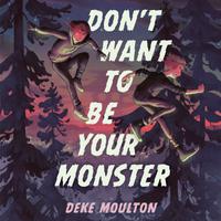 View audiobook of Don't Want to Be Your Monster by Deke Moulton