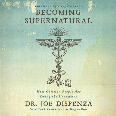 Becoming Supernatural: How Common People Are Doing The Uncommon by Dr. Joe Dispenza