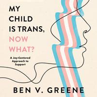View audiobook of My Child is Trans, Now What? by Ben V. Greene