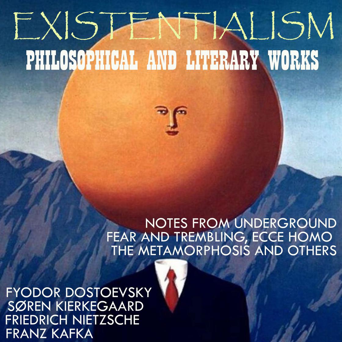 Existentialism: Philosophical and Literary Works by Fyodor Dostoevsky, Soren Kierkegaard, Friedrich Nietzsche, Rainer Maria Rilke & Franz Kafka