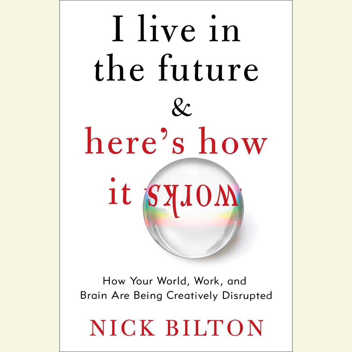 I Live in the Future & Here's How It Works by Nick Bilton