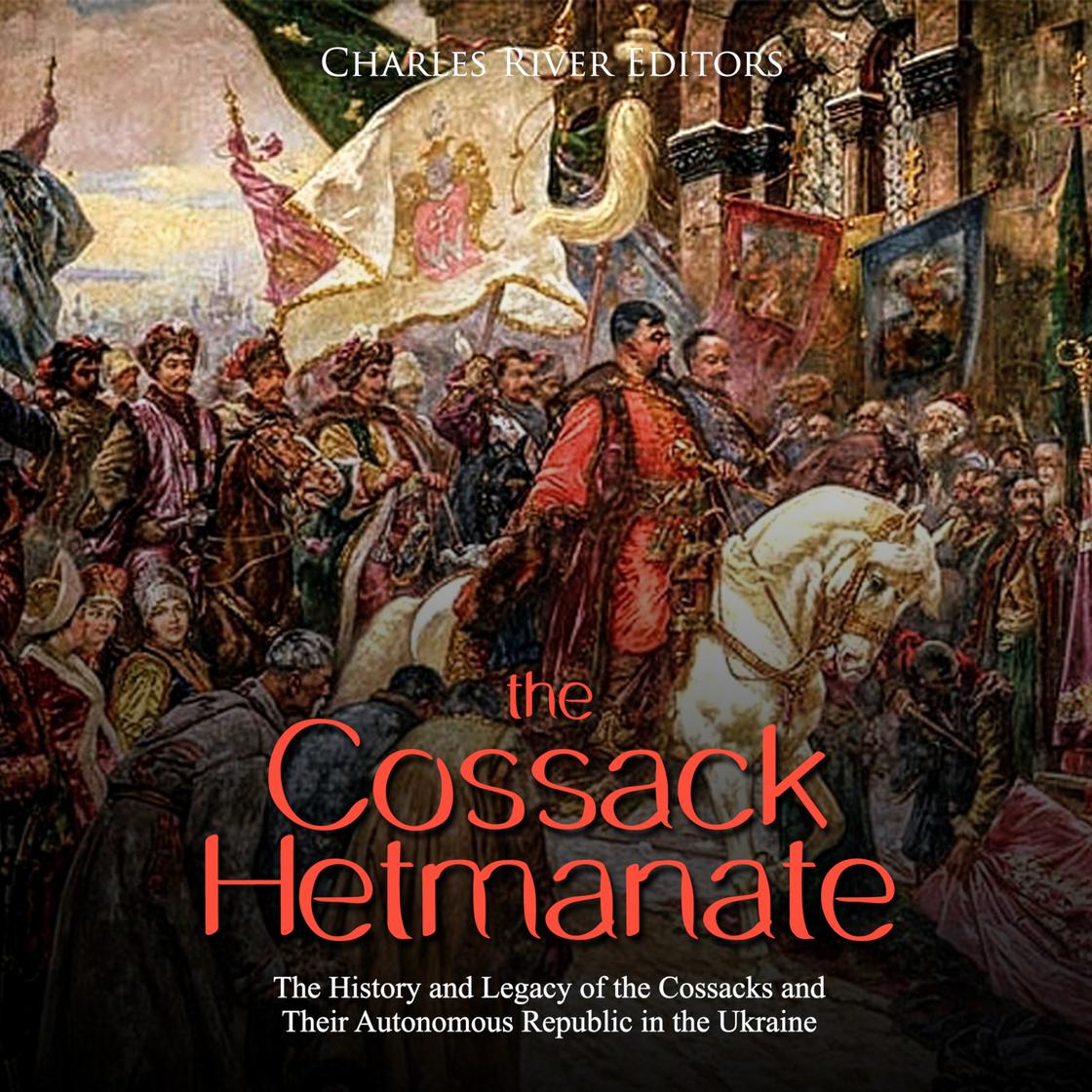 the-cossack-hetmanate-the-history-and-legacy-of-the-cossacks-and-their