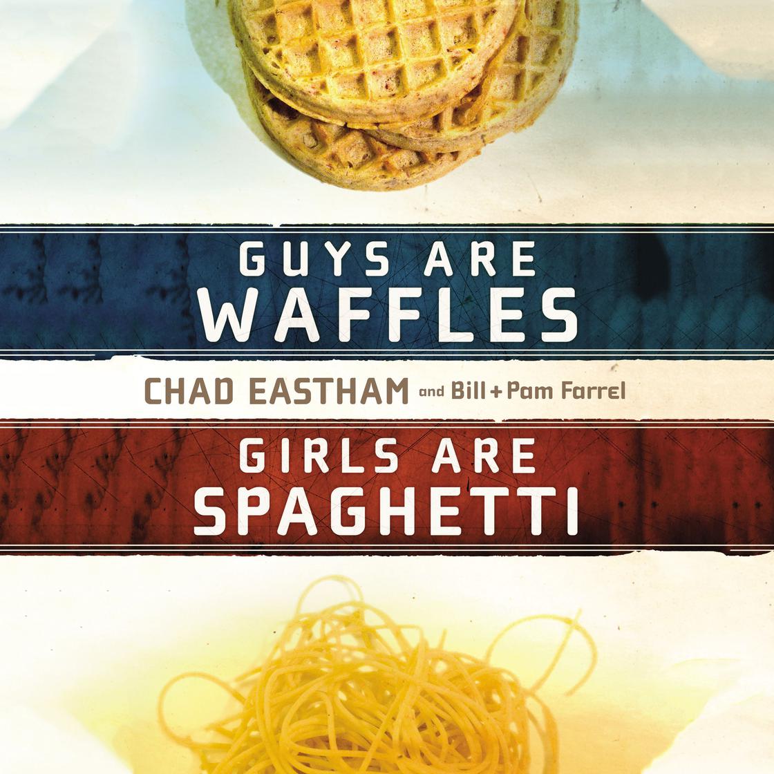 Guys are Waffles, Girls are Spaghetti by Chad Eastham, Bill Farrel & Pam Farrel