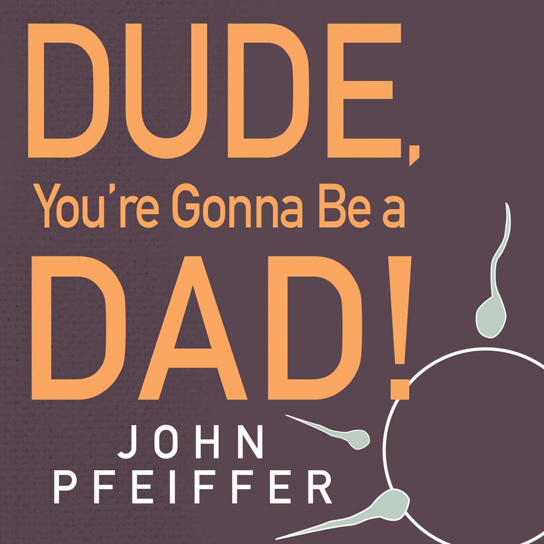 Dude, You're Gonna Be a Dad! by John Pfeiffer