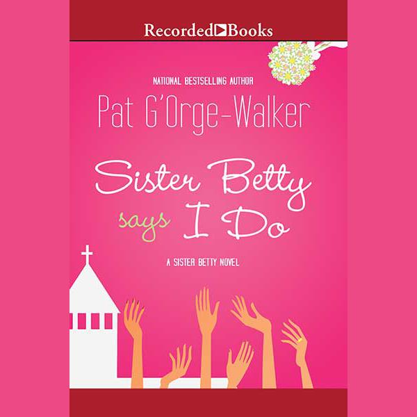 Sister Betty Says I Do by Pat G'Orge-Walker