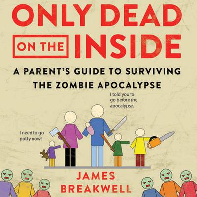 Only Dead on the Inside: A Parent's Guide to Surviving the Zombie Apocalypse