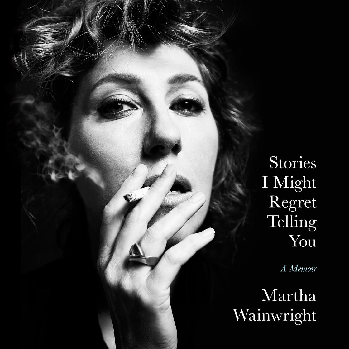 Stories I Might Regret Telling You by Martha Wainwright