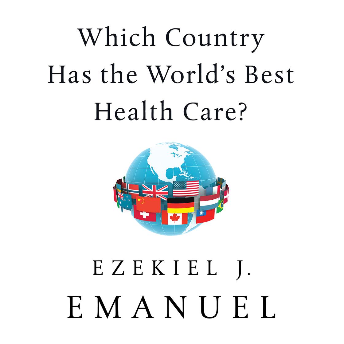 Which Country Has the World's Best Health Care? by Ezekiel J. Emanuel