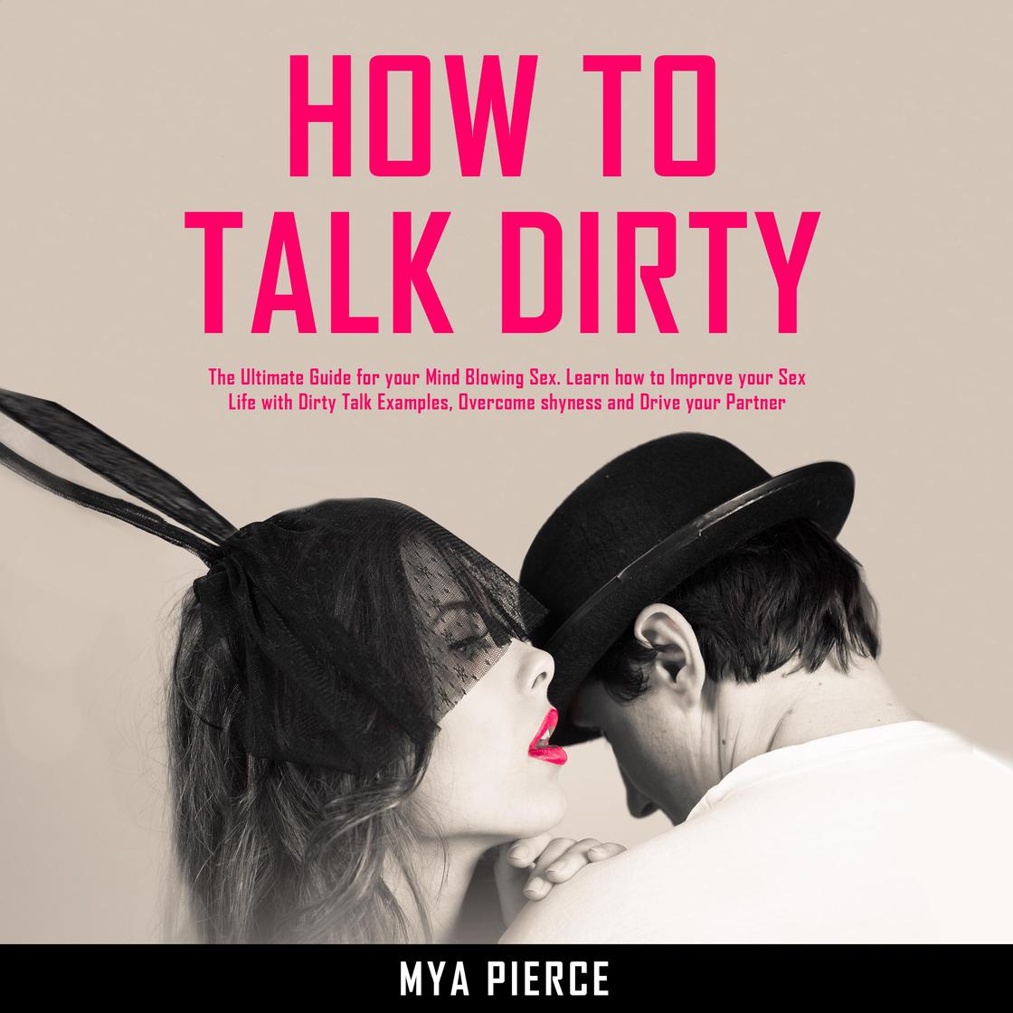 How to Talk Dirty: The Ultimate Guide for your Mind Blowing Sex. Learn ...