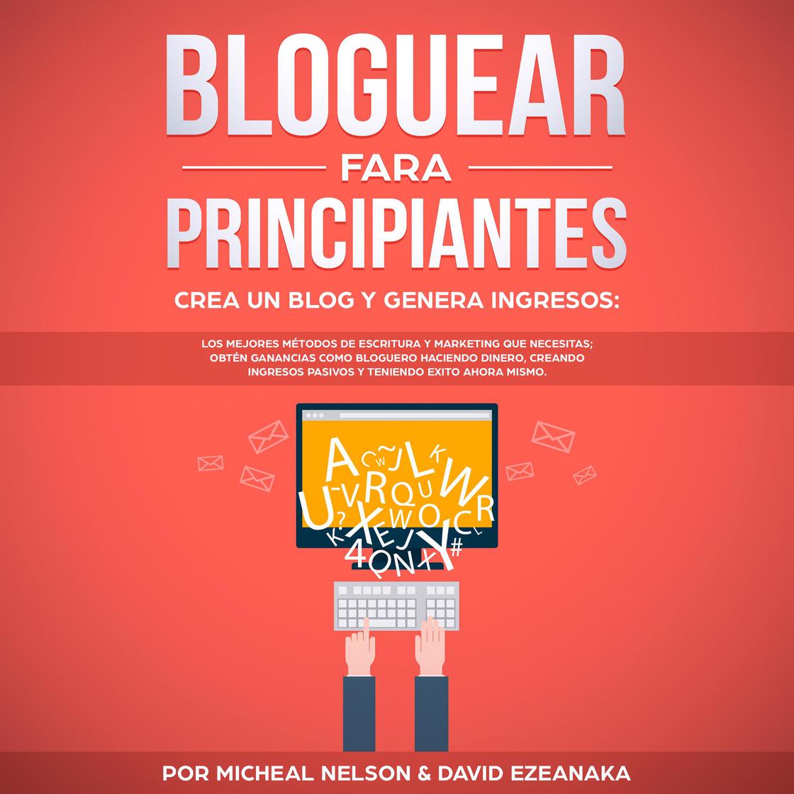 Bloguear Para Principiantes, Crea un Blog y Genera Ingresos: Los ...