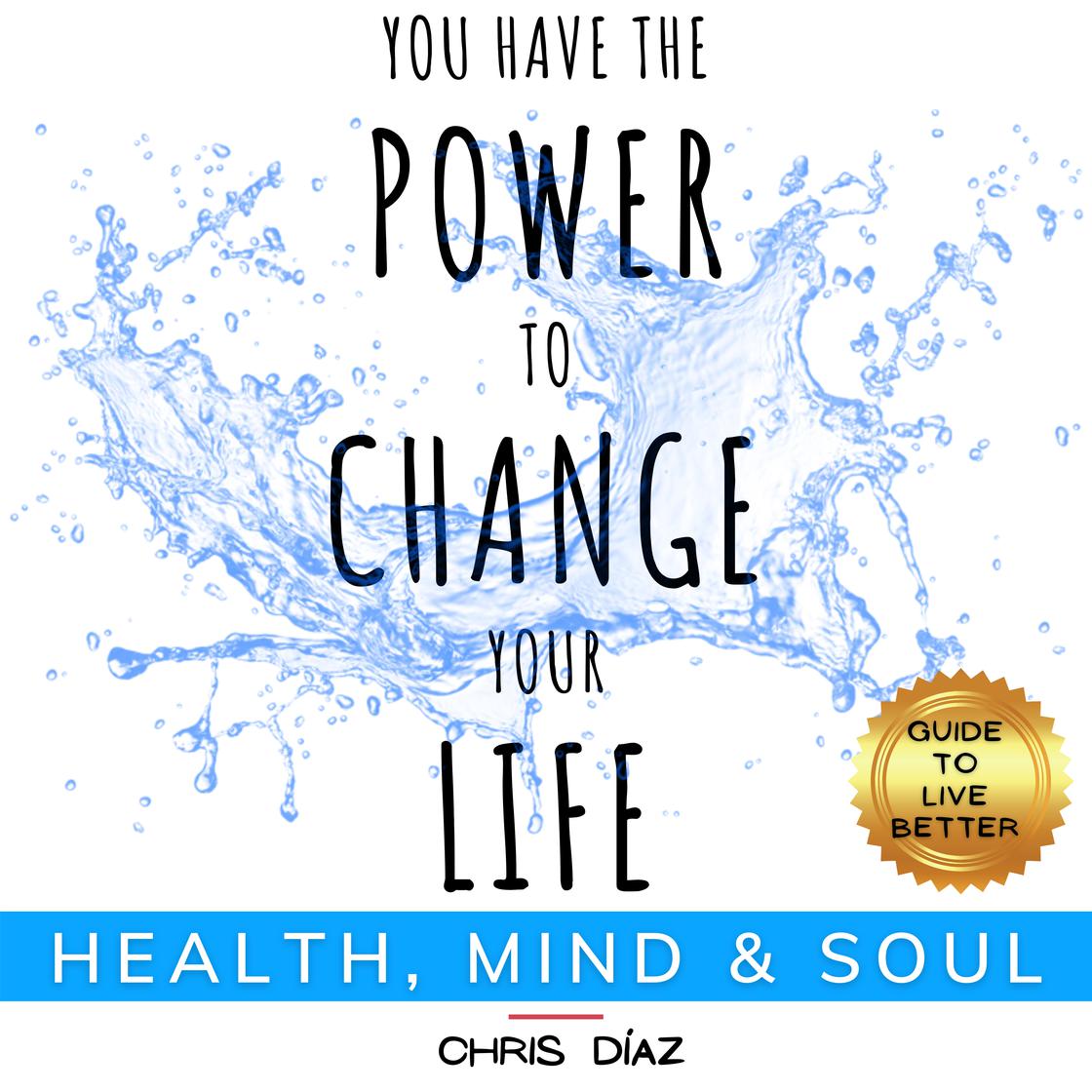 You Have the Power to Change your Life: Health, Mind and Soul. Guide To Live Better by Chris Díaz