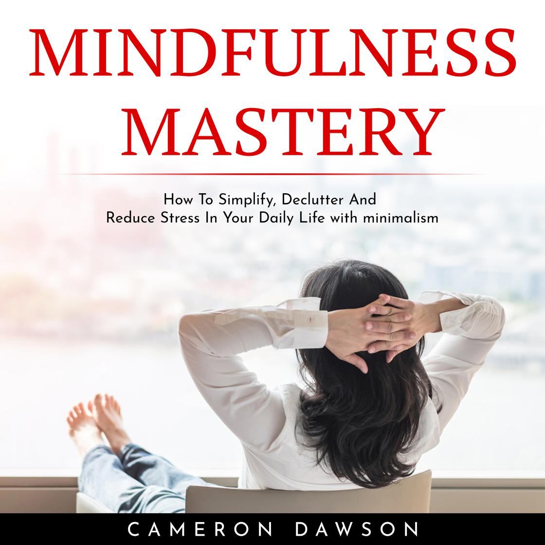 MINDFULNESS MASTERY : How To Simplify, Declutter And Reduce Stress In ...