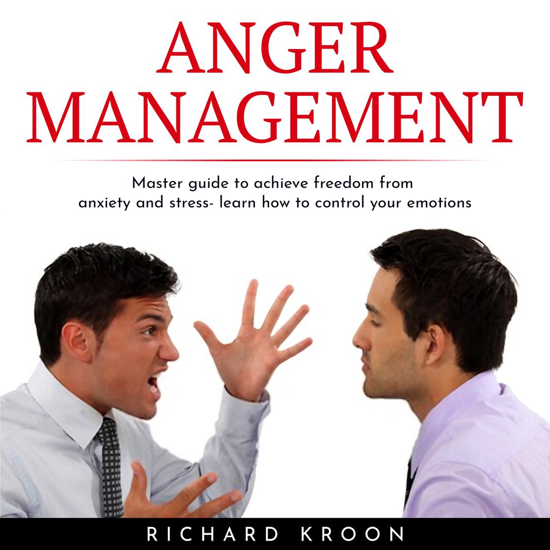 ANGER MANAGEMENT: MASTER GUIDE TO ACHIEVE FREEDOM FROM ANXIETY AND ...