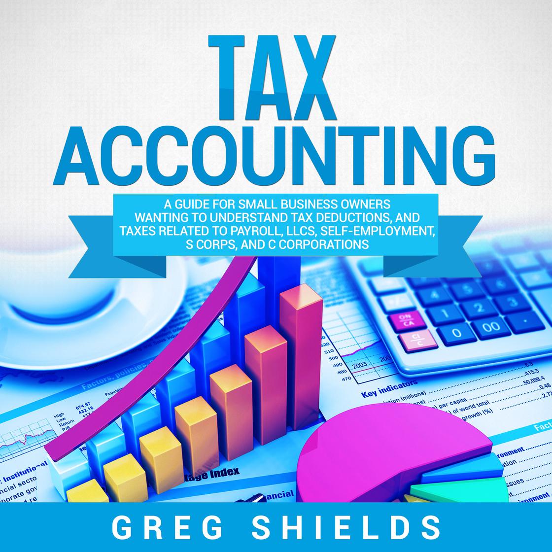 View audiobook of Tax Accounting: A Guide for Small Business Owners Wanting to Understand Tax Deductions, and Taxes Related to Payroll, LLCs, Self-Employment, S Corps, and C Corporations by Greg Shields