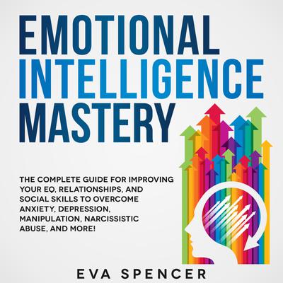 Emotional Intelligence Mastery: The Complete Guide for Improving Your ...