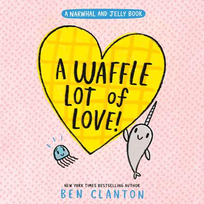 A Waffle Lot of Love! (A Narwhal and Jelly Book #10)