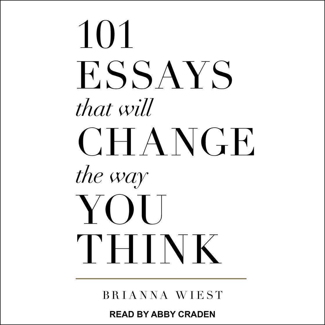 101 Essays That Will Change The Way You Think by Brianna Wiest