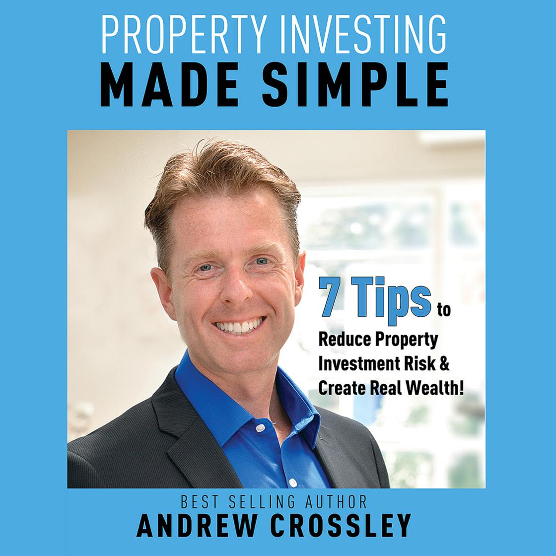 Property Investing Made Simple - 7 Tips to Reduce Investment Property Risk and Create Real Wealth! by Andrew Crossley