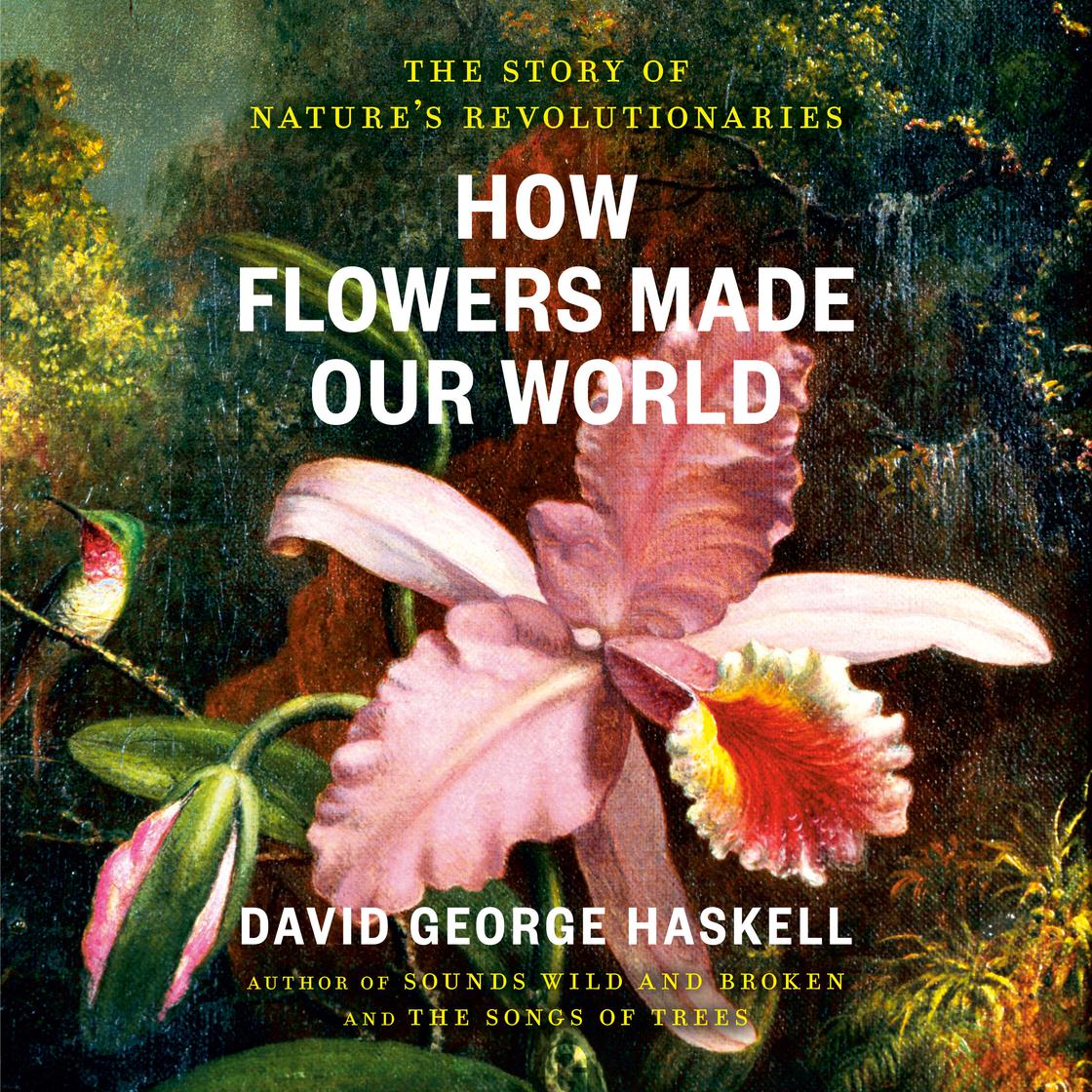 How Flowers Made Our World by David George Haskell Narrated by