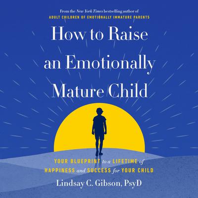View audiobook of How to Raise an Emotionally Mature Child by Lindsay C. Gibson, PsyD