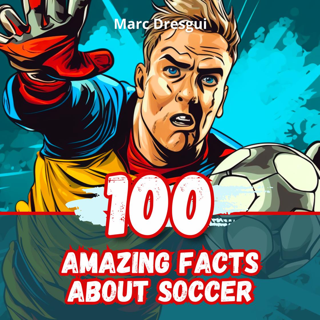 100 Amazing Facts about Soccer by Marc Dresgui