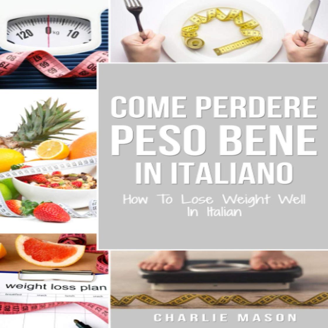 Come Perdere Peso Bene In italiano/ How To Lose Weight Well In Italian (Italian Edition) by Charlie Mason