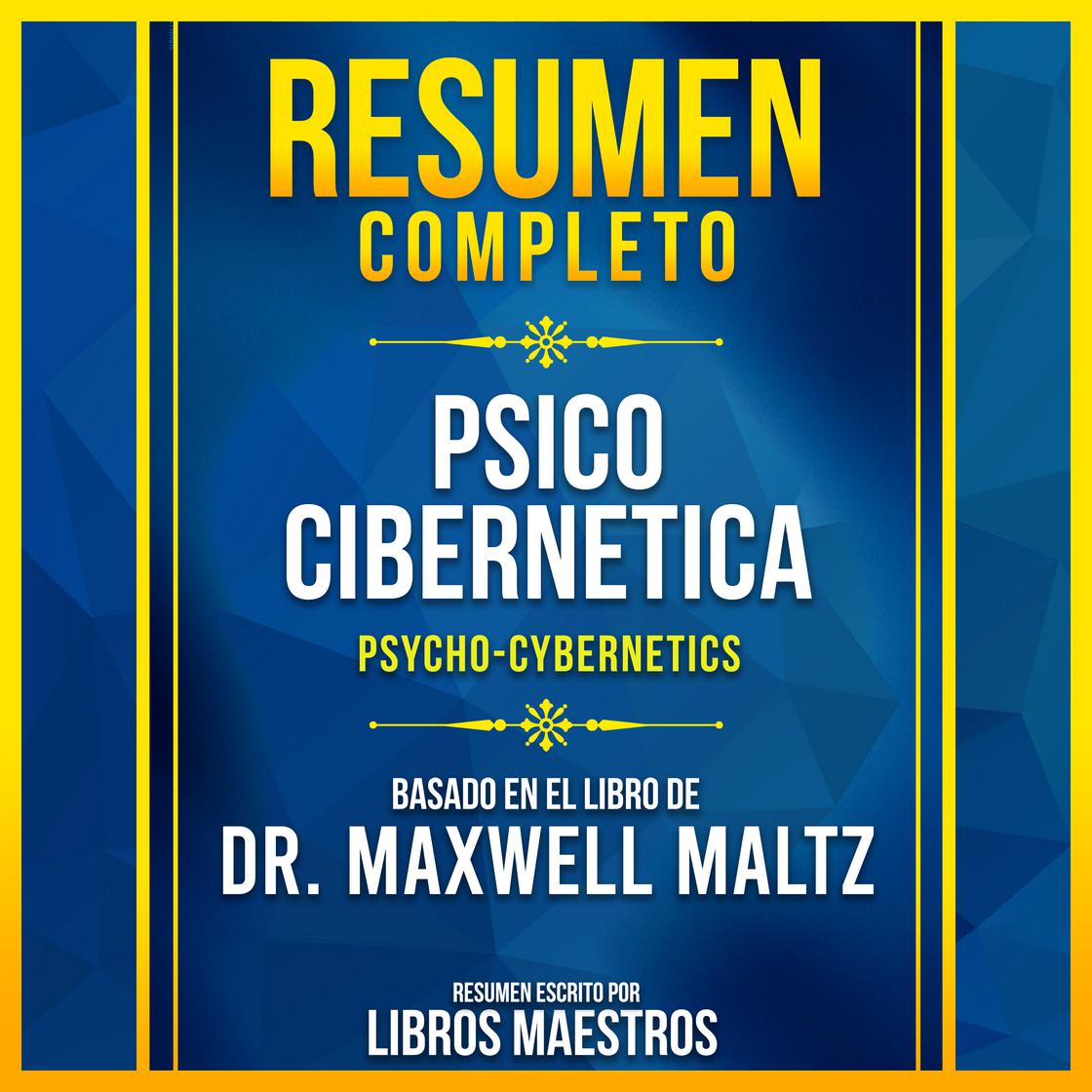 Resumen Completo - Psico-Cibernetica (Psycho-Cybernetics) - Basado En El Libro De Dr. Maxwell Maltz by Libros Maestros