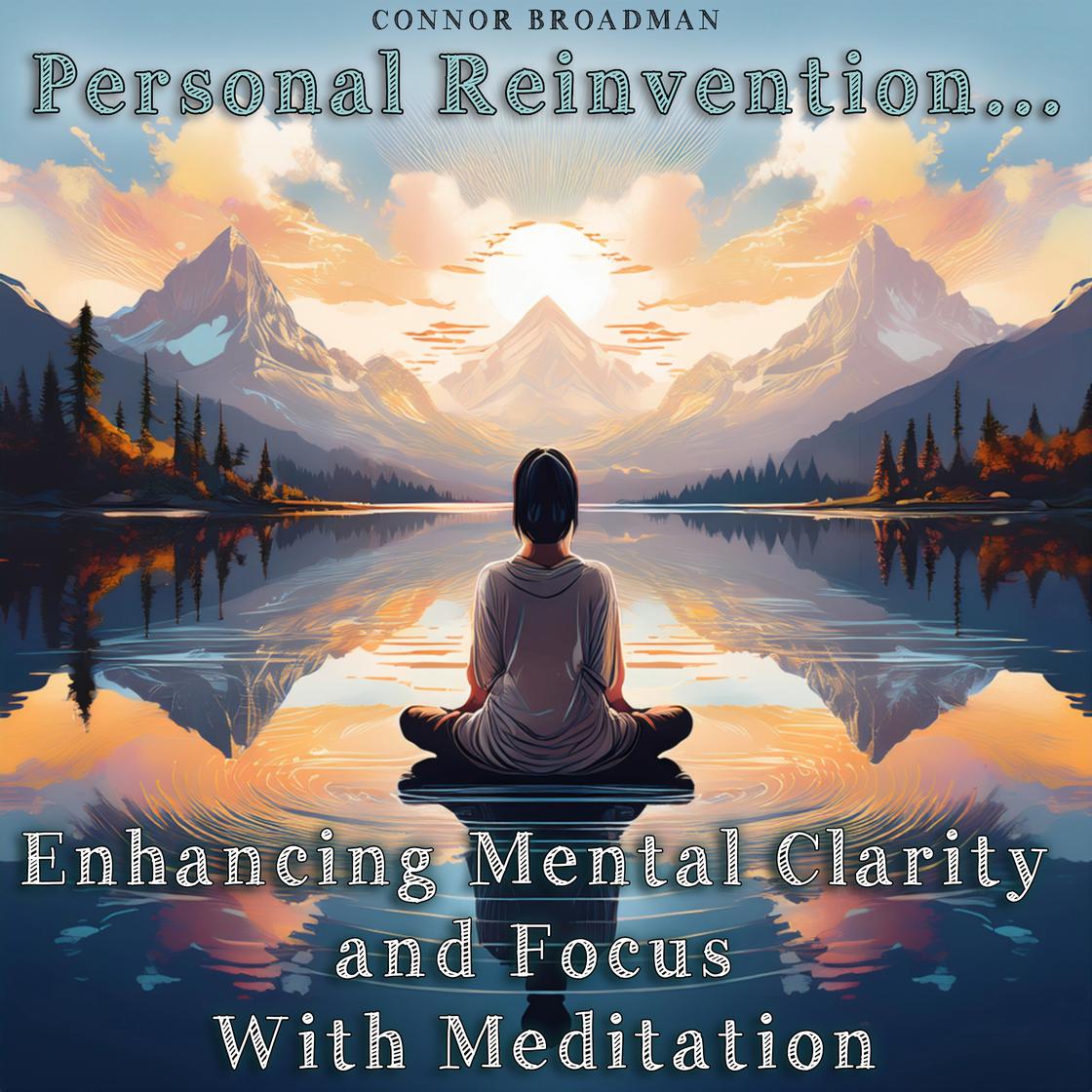 Personal Reinvention: Enhancing Mental Clarity and Focus With Meditation by Connor Broadman