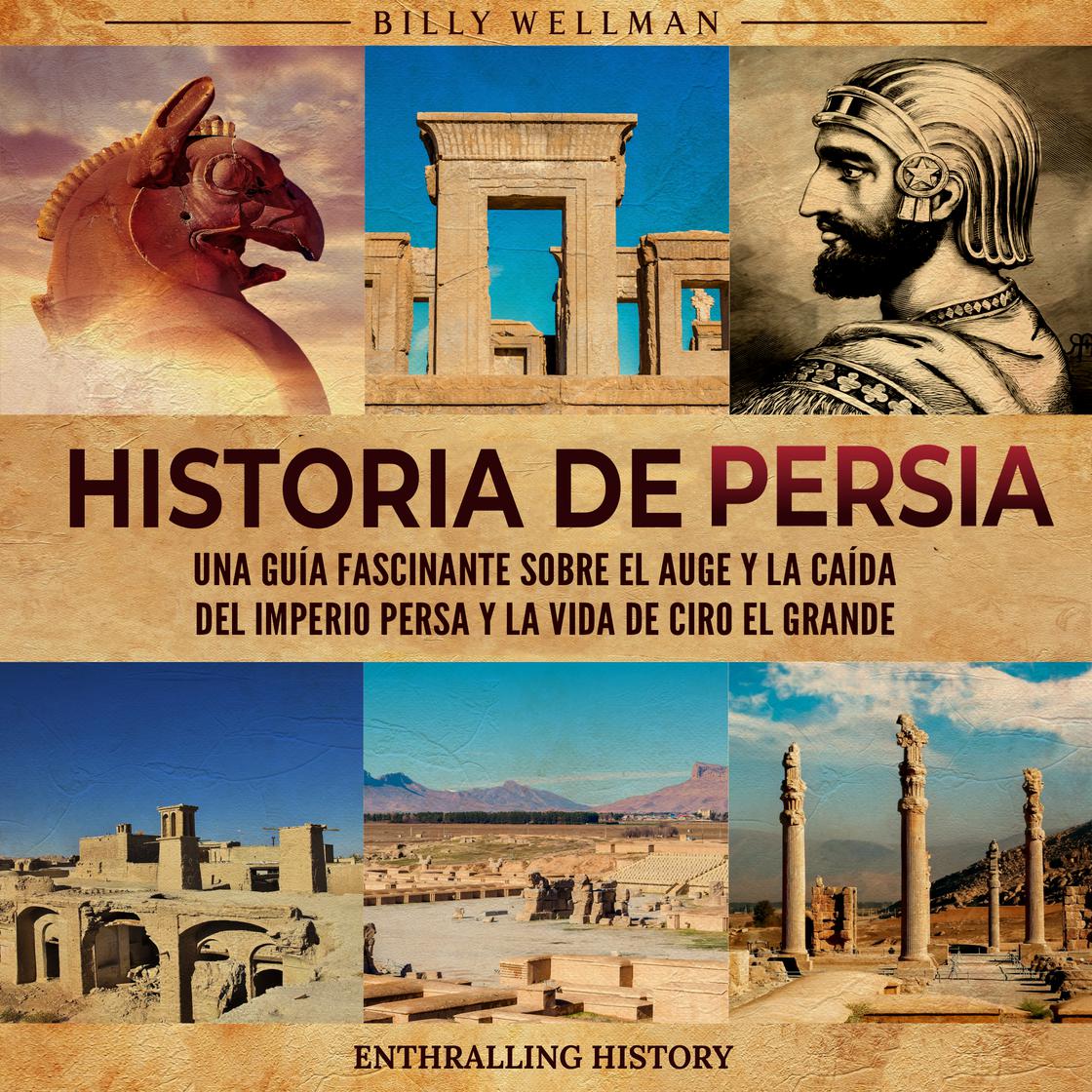 Historia de Persia: Una guía fascinante sobre el auge y la caída del Imperio persa y la vida de Ciro el Grande by Billy Wellman