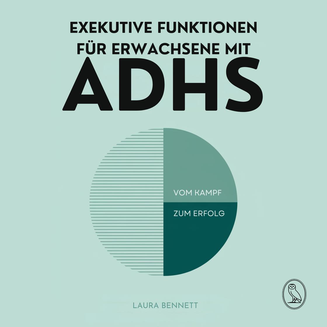 Exekutive Funktionen für Erwachsene mit ADHS: Vom Kampf zum Erfolg: Steigern Sie Ihre Produktivität, Organisieren Sie Ihr Leben und Erreichen Sie Ihre Ziele ohne Überforderung by Laura Bennett