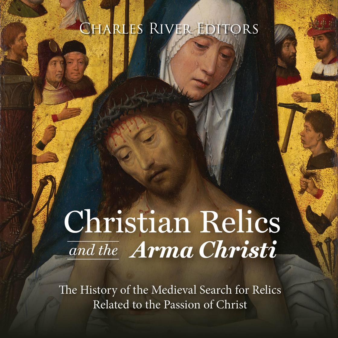 View audiobook of Christian Relics and the Arma Christi: The History of the Medieval Search for Relics Related to the Passion of Christ by Charles River Editors