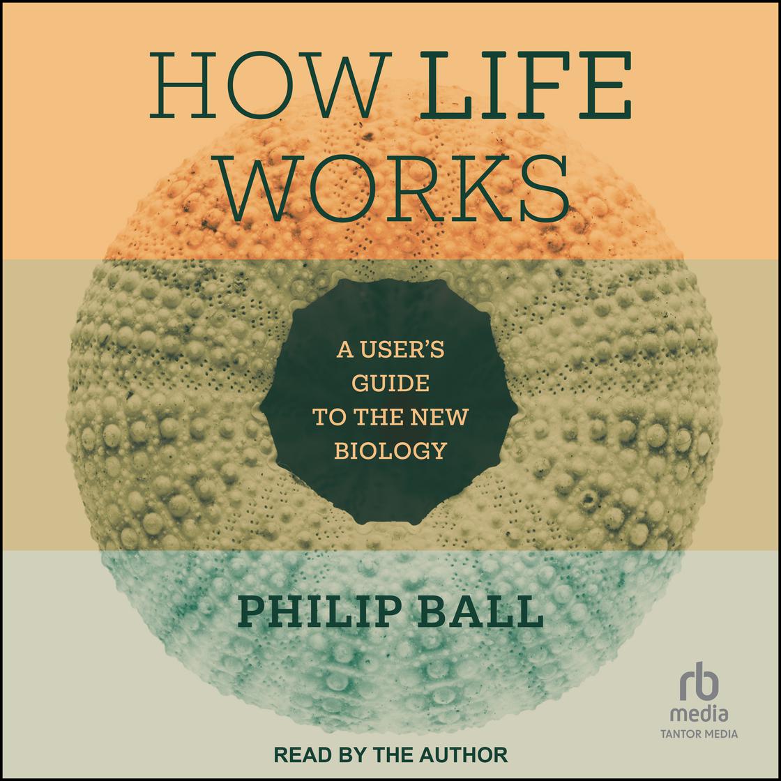 How Life Works by Philip Ball Narrated by Philip Ball Audiobook